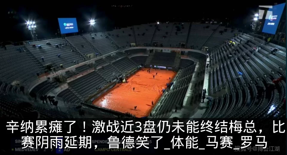 辛纳累瘫了！激战近3盘仍未能终结梅总，比赛阴雨延期，鲁德笑了_体能_马赛_罗马