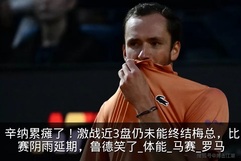 辛纳累瘫了！激战近3盘仍未能终结梅总，比赛阴雨延期，鲁德笑了_体能_马赛_罗马