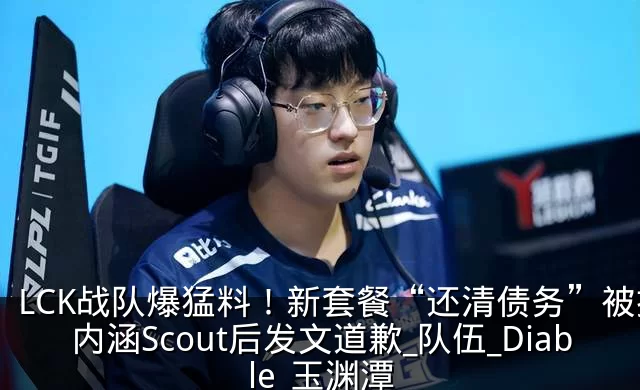 LCK战队爆猛料！新套餐“还清债务”被指内涵Scout后发文道歉_队伍_Diable_玉渊潭